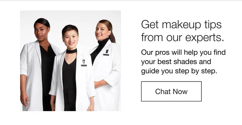 Get makeup tips from our experts. | Our pros will help you find your best shades and guide you step by step. | Chat Now