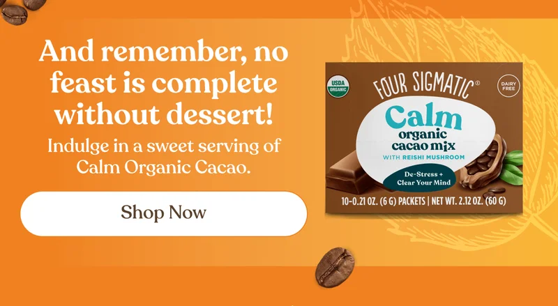 And remember, no feast is complete without dessert! | Indulge in a sweet serving of Calm Organic Cacao. | Shop now