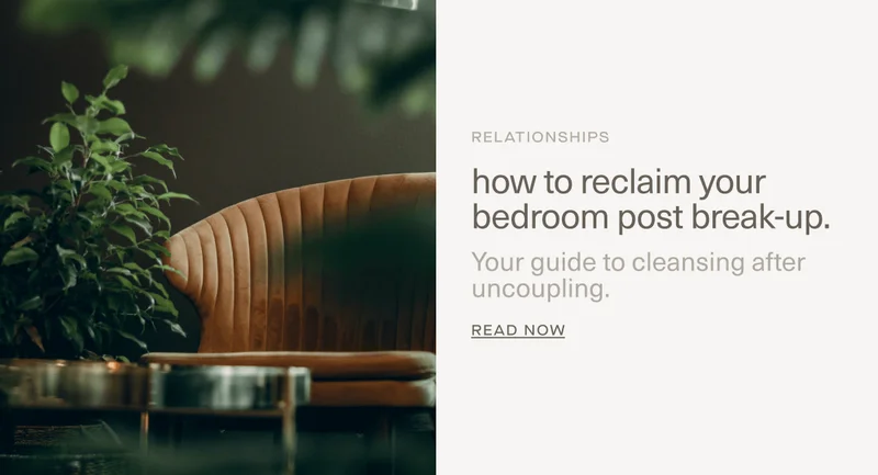 RELATIONSHIPS | how to reclaim your bedroom post break-up. | Your guide to cleansing after uncoupling. | Read Now