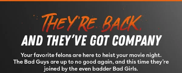 They're Back! And they've got company. Your favorite felons are here to heist your movie night. The Bad Guys are up to no good again, and this time they're joined by the even badder girls