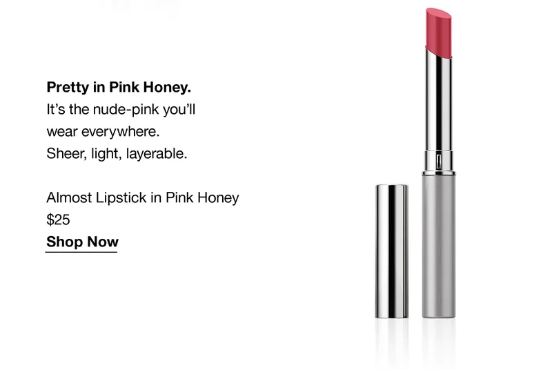 Pretty in Pink Honey. It's the nude-pink you'll wear everywhere Sheer, light, layerable. Almost Lipstick in Pink Honey $25 Shop Now