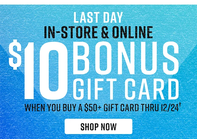Last Day! In-Store & Online $10 Bonus Gift Card When you buy a $50 gift card thru 12/24
