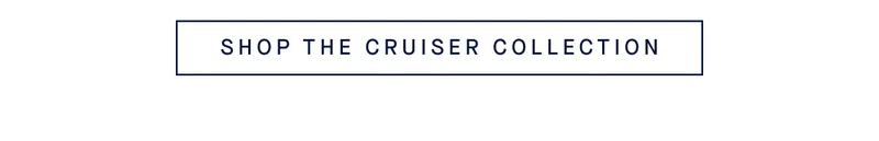 SHOP THE CRUISER COLLECTION
