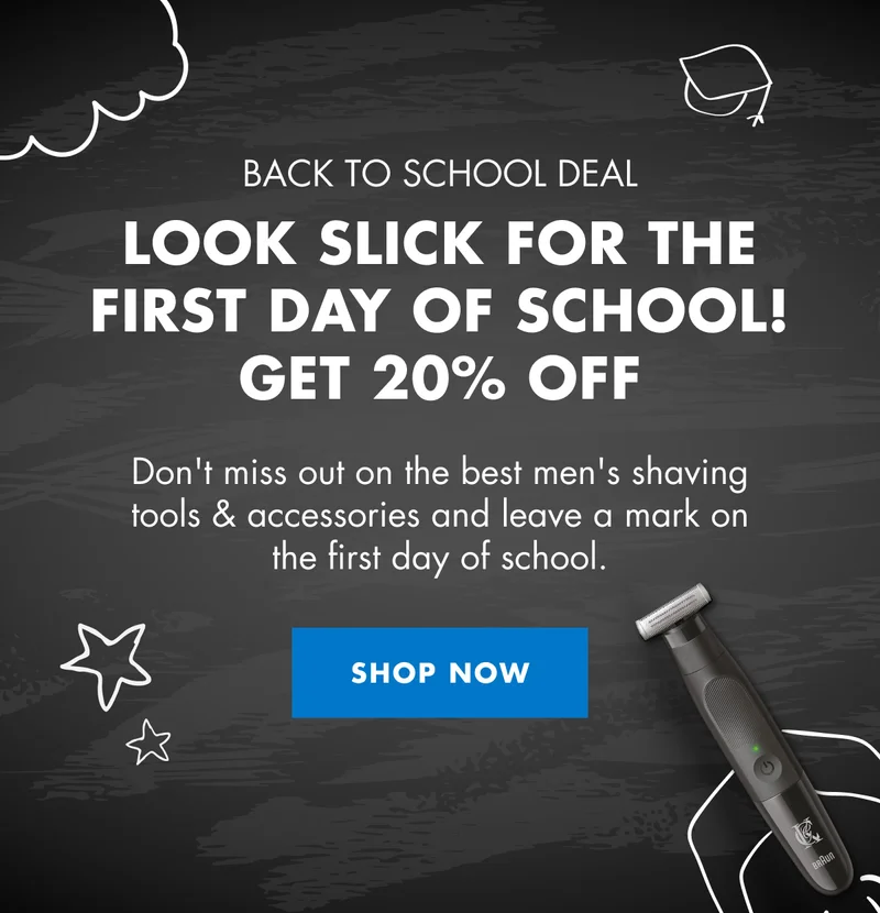 BACK TO SCHOOL DEAL. LOOK SLICK FOR THE FIRST DAY OF SCHOOL! GET 20% OFF. Don't miss out on the best men's shaving tools & accessories and leave a mark on the first day of school. SHOP NOW