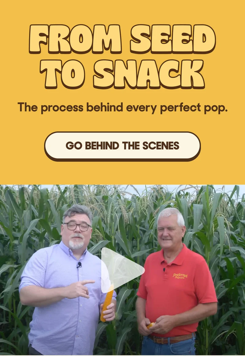 FROM SEED TO SNACK The process behind every perfect pop. GO BEHIND THE SCENES