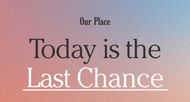 Our Place - Today is the last chance