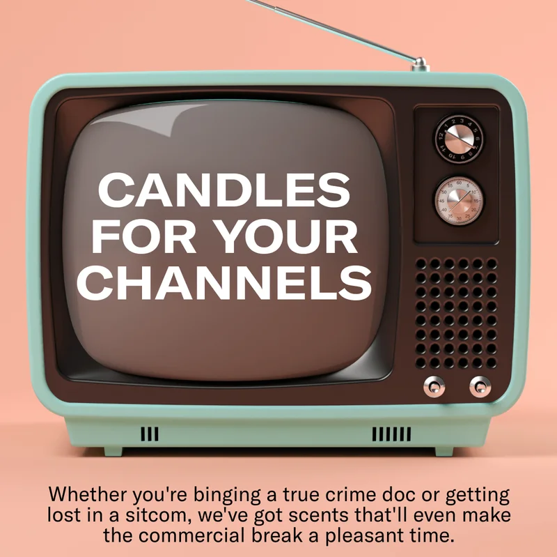 CANDLES FOR YOUR CHANNELS | Whether you're binging a true crime doc or getting lost in a sitcom, we've got scents that'll even make the commercial break a pleasant time.