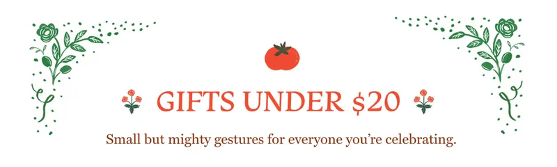 Gifts UNDER $20 Small but mighty gestures for everyone you’re celebrating.