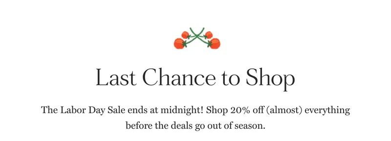 Last Chance to Shop The Labor Day Sale ends at midnight! Shop 20% off (almost) everything before the deals go out of season.