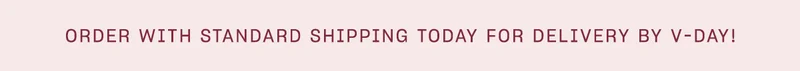 order with standard shipping today for delivery by v-day!