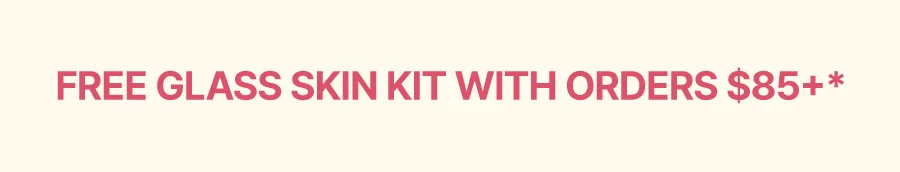 FREE GLASS SKIN KIT WITH ORDERS $85+