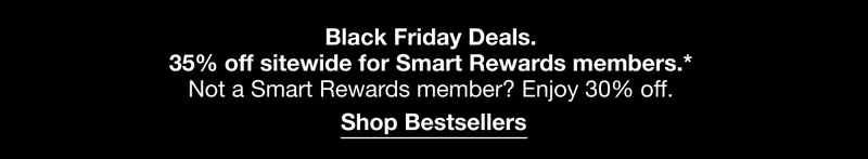 Black Friday Deals. 35% off sitewide for Smart Rewards members.* Sign into your Smart Rewards account to get this exclusive offer at checkout. Shop Bestsellers
