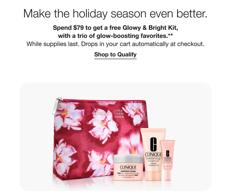 Make the holiday season even better. Spend $79 to get a free Glowy & Bright Kit, with a trio of glow-boosting favorites.** While supplies last. Drops in your cart automatically at checkout. | Shop to Qualify