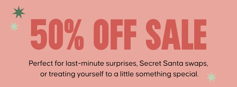 50% OFF SALE. Perfect for last-minute surprises, Secret Santa swaps, or treating yourself to a little something special.