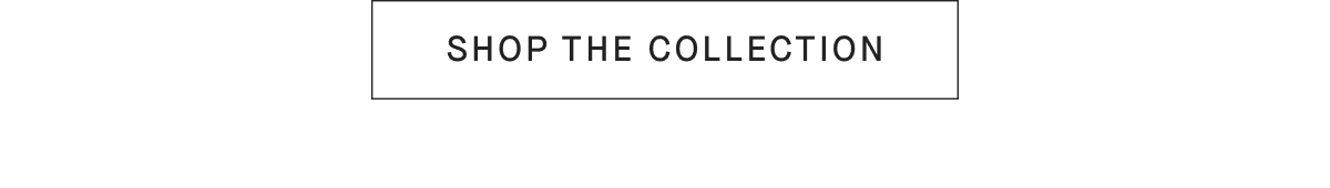 [SHOP THE COLLECTION]