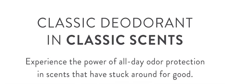 Classic Deodorant in Classic Scents | Experience the power of all-day odor protection in scents that have stuck around for good.