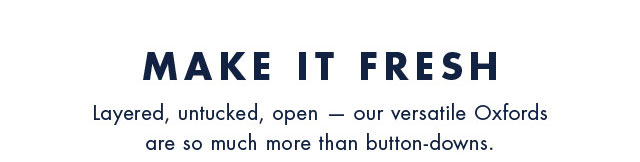 Make it fresh                                            Layered, untucked, open - our versatile Oxfords are so much more than button-downs.