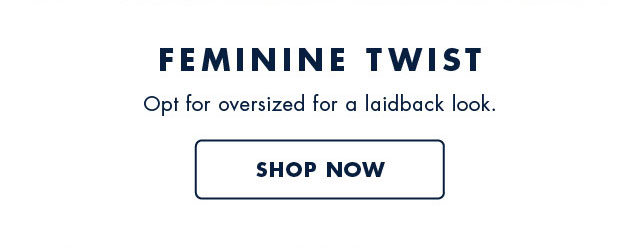 Feminine twist                                            Opt for oversized for a laidback look.                                                                                        shop now