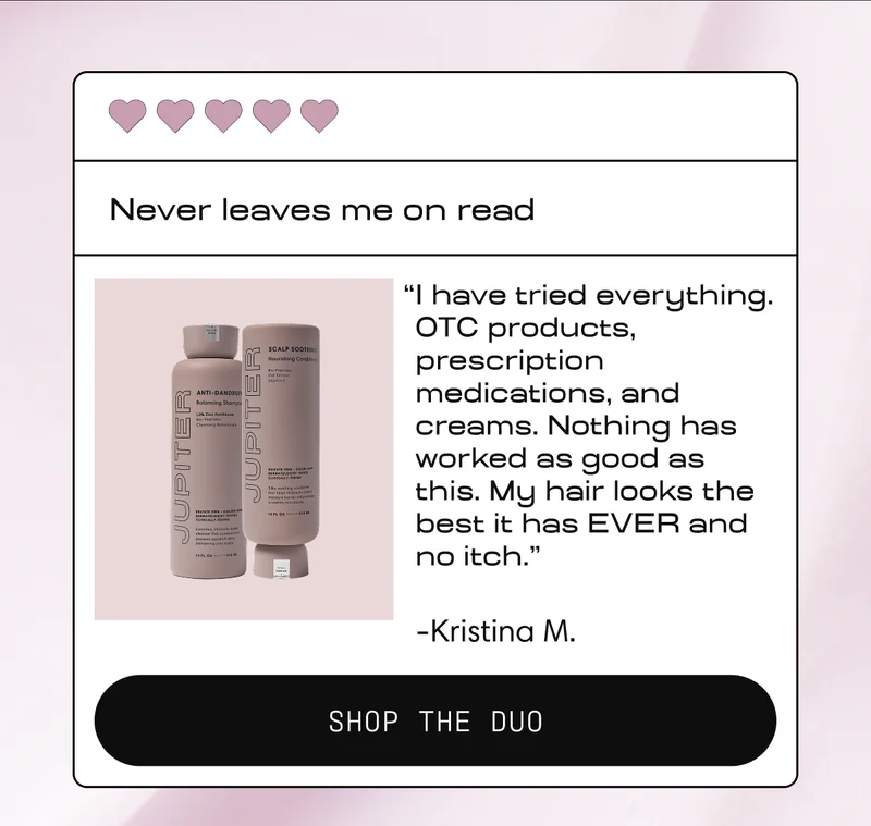 Never leaves me on read | "I have tried everything. OTC products, prescription medications, and creams. Nothing has worked as good as this. My hair looks the best it has EVER and no itch." - Kristina M. | Shop the Duo