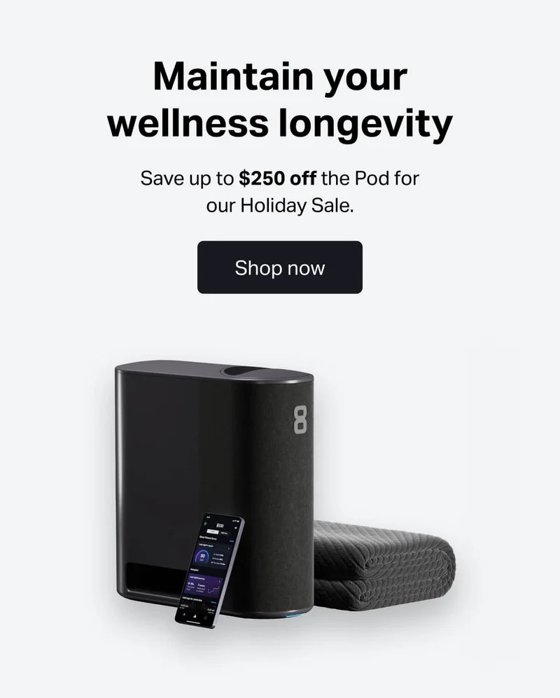 Maintain your wellness longevity. Save up to $250 off the Pod for our Holiday Sale.