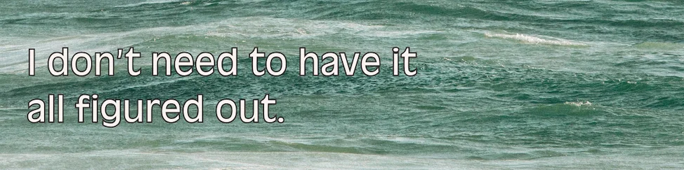 Affirmation: I don’t need to have it all figured out.