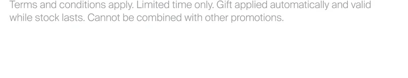 Terms and conditions apply. Limited time only. Gift applied&nbsp;automatically and valid while stock lasts. Cannot be combined with other promotions.