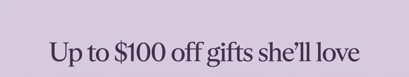 Up to $100 off gifts she’ll love