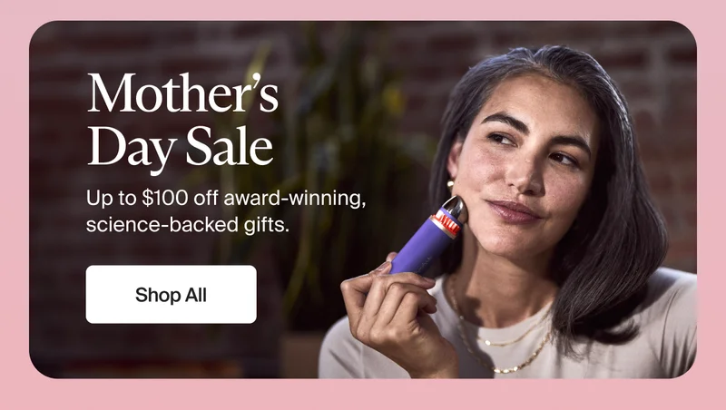 Mother’s Day Sale | Up to $100 off award-winning, science-backed gifts. | Shop All