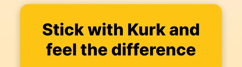 Stick with Kurk and feel the difference