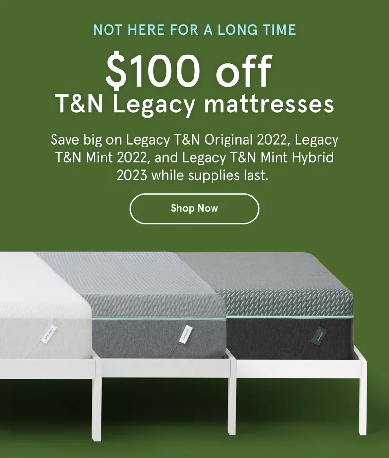 Not Here For a Long Time | $100 off T&N Legacy Mattresses | Shop Now