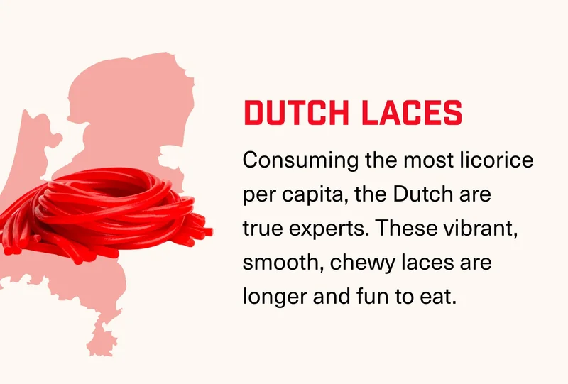 DUTCH LACES Consuming the most licorice per capita, the Dutch are true experts. These vibrant, smooth, chewy laces are longer and fun to eat.