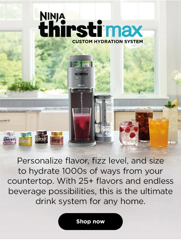 Ninja Thirsti™ Max Custom Hydration System. Personalize flavor, fizz level, and size to hydrate 1000s of ways from your countertop. With 25+ flavors and endless beverage possibilities, this is the ultimate drink system for any home.