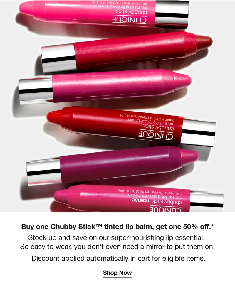 Buy one Chubby Stick™ tinted lip balm, get one 50% off.* | Stock up and save on our super-nourishing lip essential.  So easy to wear, you don’t even need a mirror to put them on.  Discount applied automatically in cart for eligible items. | Shop Now