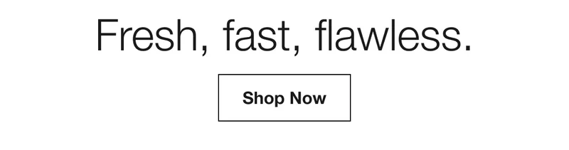 Fresh, fast, flawless. | Shop Now