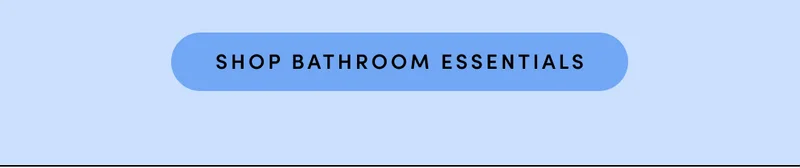 SHOP BATHROOM ESSENTIALS