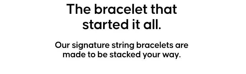 The bracelet that started it all. Our signature string bracelets are made to be stacked your way.