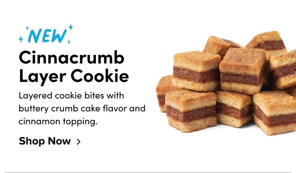 New Cinnacrumb  Layer Cookie Layered cookie bites with buttery crumb cake flavor and cinnamon topping. Shop Now