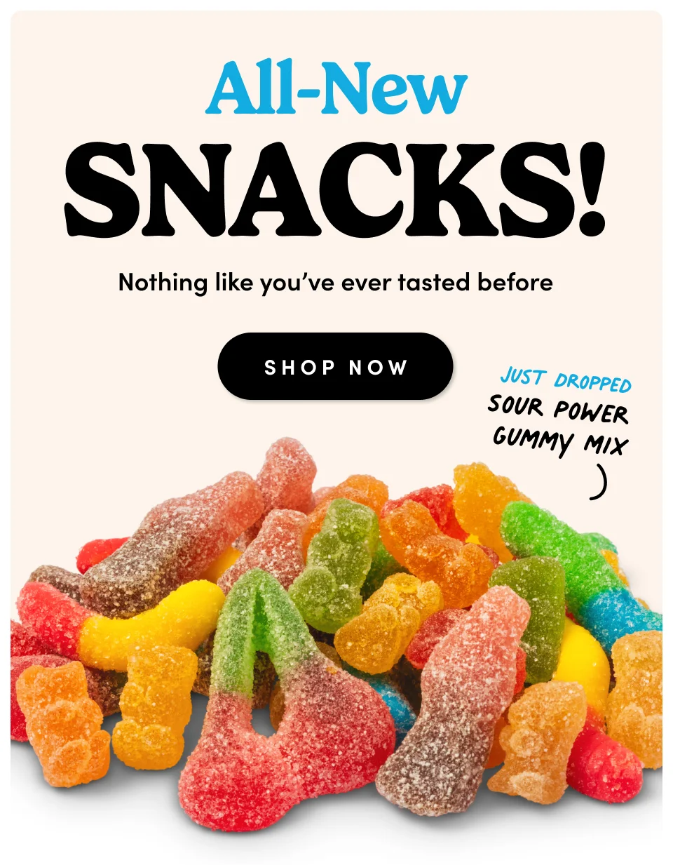 All-new sNACKS! Nothing like you’ve ever tasted before SHOP NOW Just Dropped Sour Power  Gummy Mix