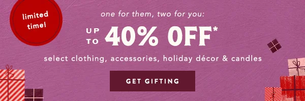 limited time! up to 40% off select clothing, accessories, holiday dΓ©cor & candles