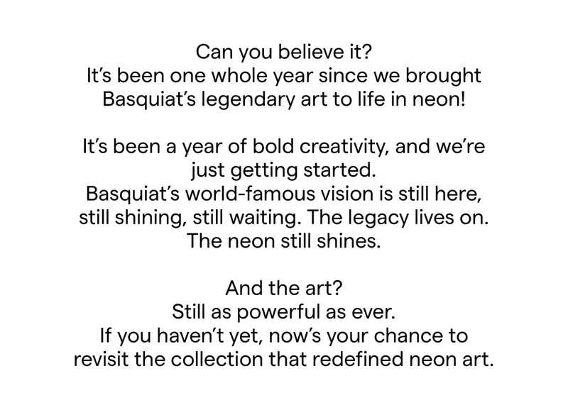Can you believe it? It’s been one whole year since we brought Basquiat’s legendary art to life in neon!