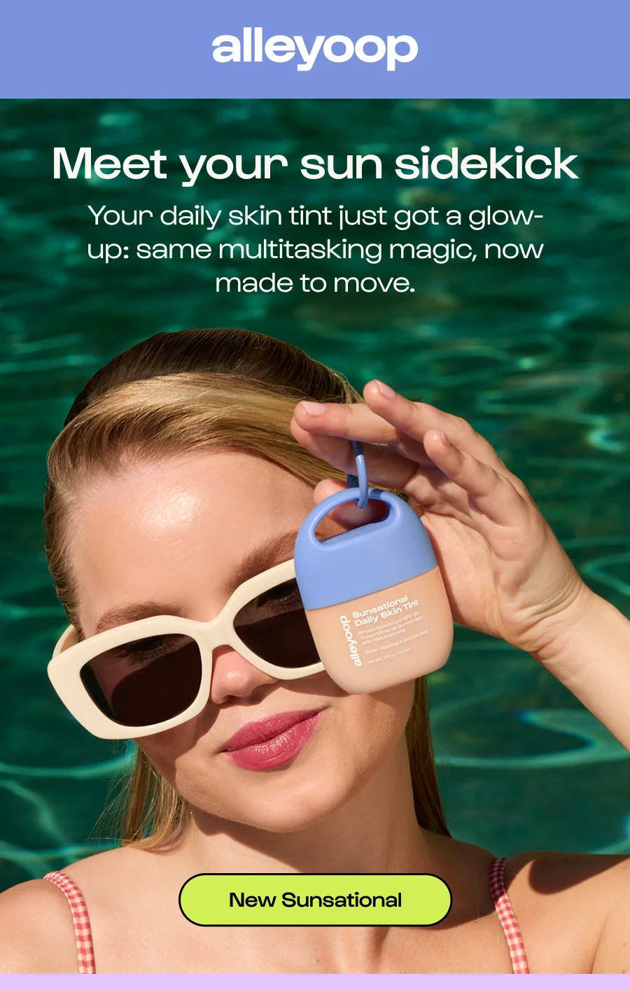Meet your sun sidekick Your daily skin tint just got a glow-up: same multitasking magic, now made to move. Click to New Sunsational