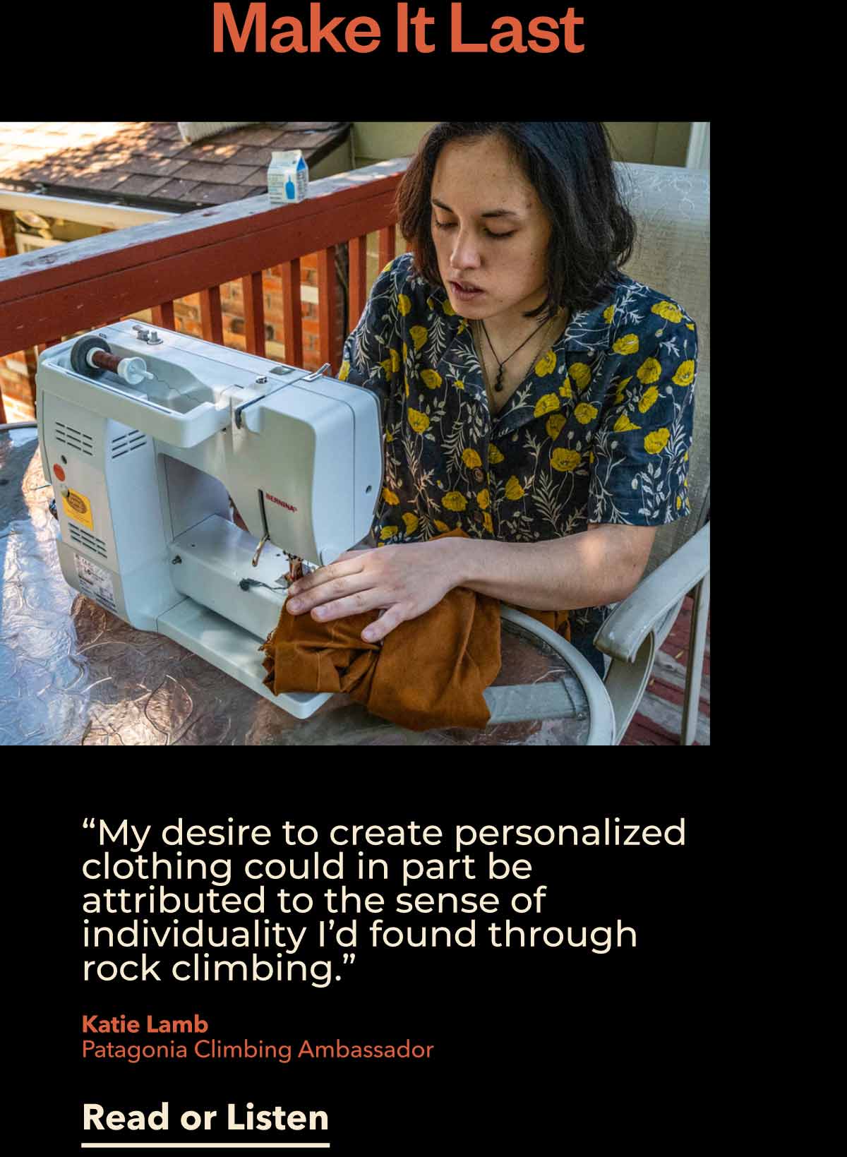 Make It Last. A person using a sewing machine. “My desire to create personalized clothing could in part be attributed to the sense of individuality I’d found through rock climbing.” Katie Lamb. Patagonia Climbing Ambassador. Listen or Read.