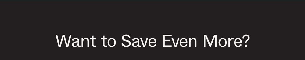 Want to Save Even More?