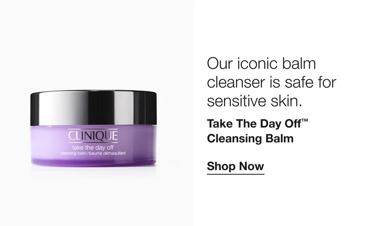 Our iconic balm cleanser is safe for sensitive skin. Take The Day Off™ Cleansing Balm Shop Now