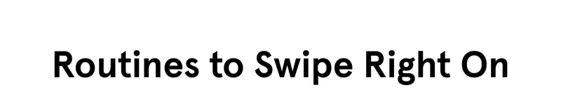 Routines to Swipe Right On