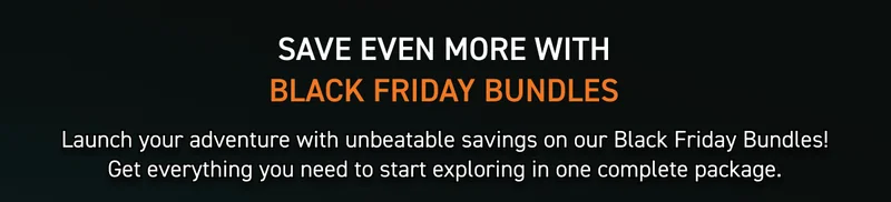 SAVE EVEN MORE WITH BLACK FRIDAY BUNDLES SAVE EVEN MORE WITH BLACK FRIDAY BUNDLES