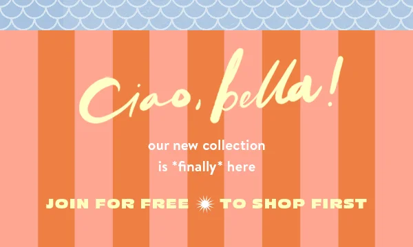 Ciao, bella! Our new collection is here, just for you. Join for free to shop the drop first.
