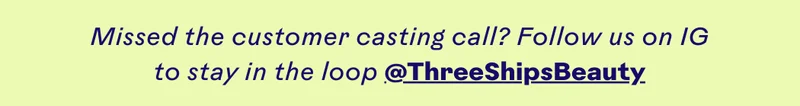 Follow us on IG to stay in the loop @ThreeShipsBeauty