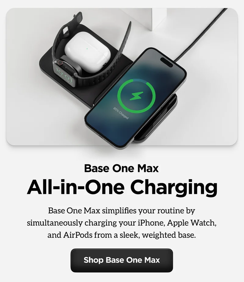 Base One Max. All-in-one Charging. Base One Max simplifies your routine by simultaneously charging your iPhone, Apple Watch, and AirPods from a sleek, weighted base. Shop Base One Max.