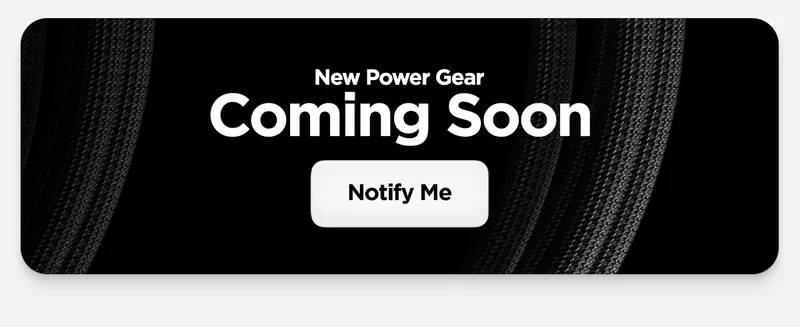New Power Gear. Coming Soon. Notify Me.